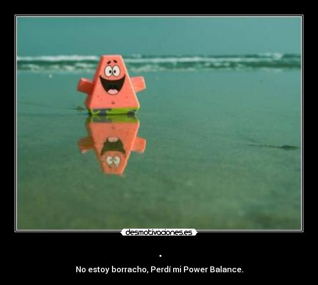 . - No estoy borracho, Perdí mi Power Balance.