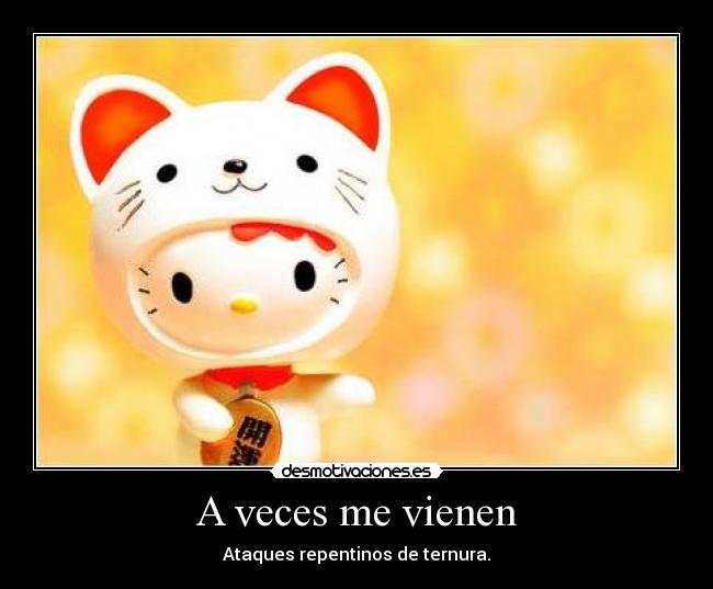 A veces me vienen - Ataques repentinos de ternura.