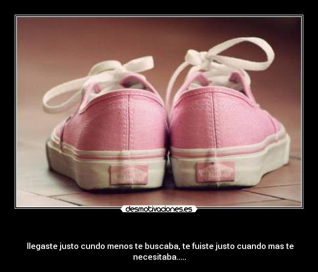  -  llegaste justo cundo menos te buscaba, te fuiste justo cuando mas te necesitaba.....