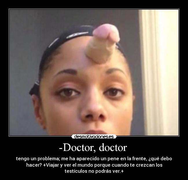 -Doctor, doctor -