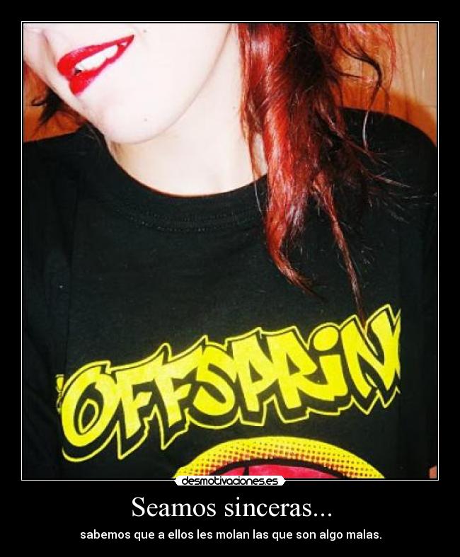 Seamos sinceras... - sabemos que a ellos les molan las que son algo malas.