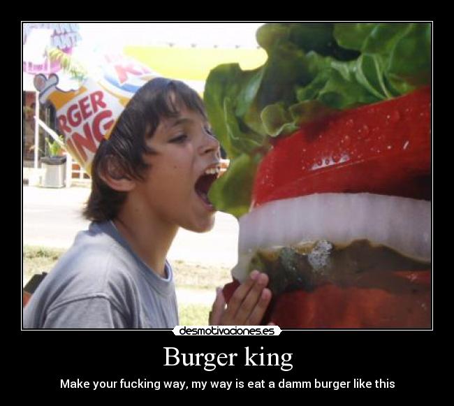 Burger king - Make your fucking way, my way is eat a damm burger like this