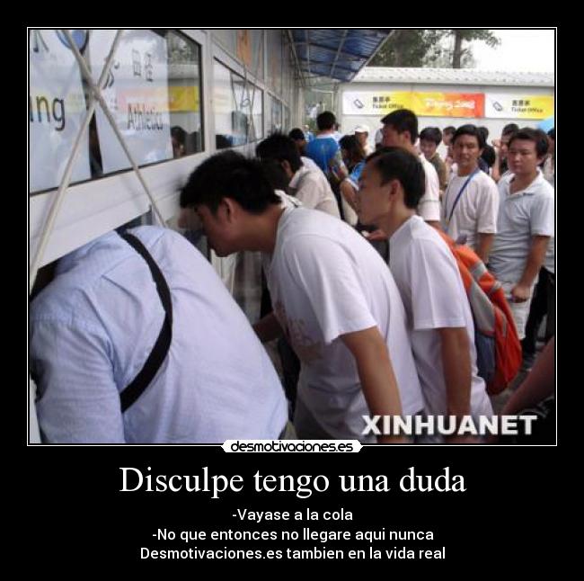 Disculpe tengo una duda - -Vayase a la cola
-No que entonces no llegare aqui nunca
Desmotivaciones.es tambien en la vida real