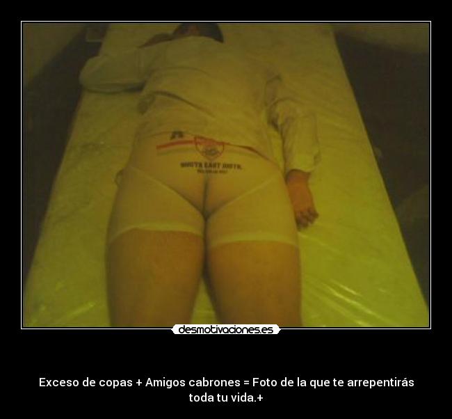 - Exceso de copas + Amigos cabrones = Foto de la que te arrepentirás toda tu vida.+
