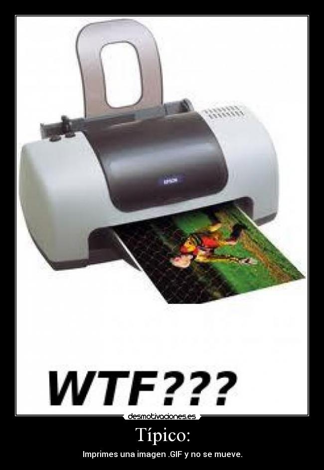 Típico: - Imprimes una imagen .GIF y no se mueve.