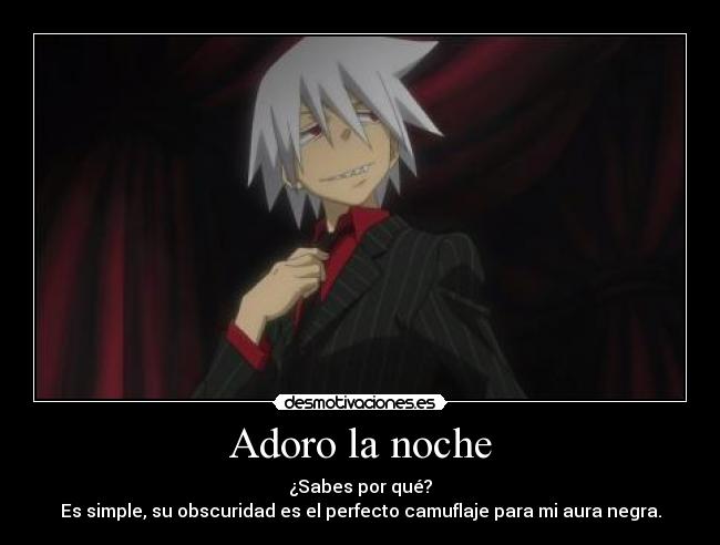Adoro la noche - ¿Sabes por qué?
Es simple, su obscuridad es el perfecto camuflaje para mi aura negra.