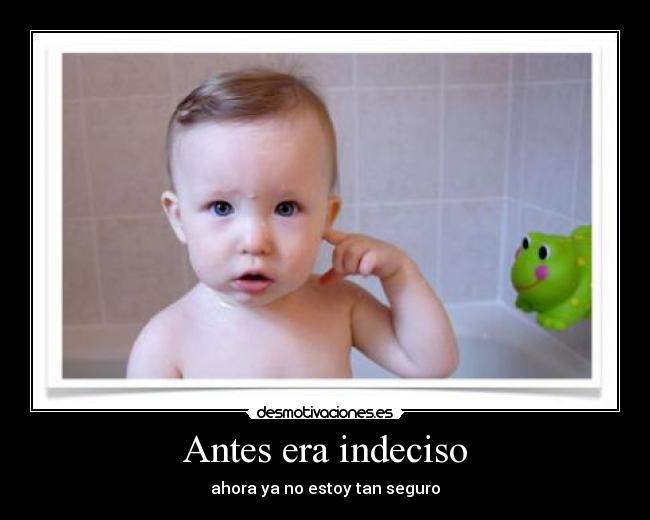 Antes era indeciso -