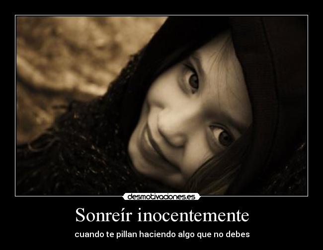 Sonreír inocentemente - cuando te pillan haciendo algo que no debes