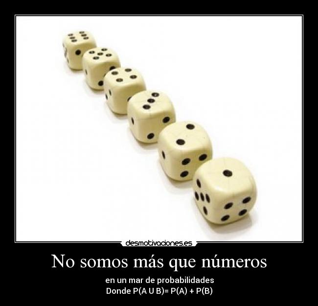 No somos más que números - en un mar de probabilidades
Donde P(A U B)= P(A) + P(B)