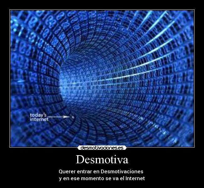 Desmotiva - Querer entrar en Desmotivaciones  
y en ese momento se va el Internet