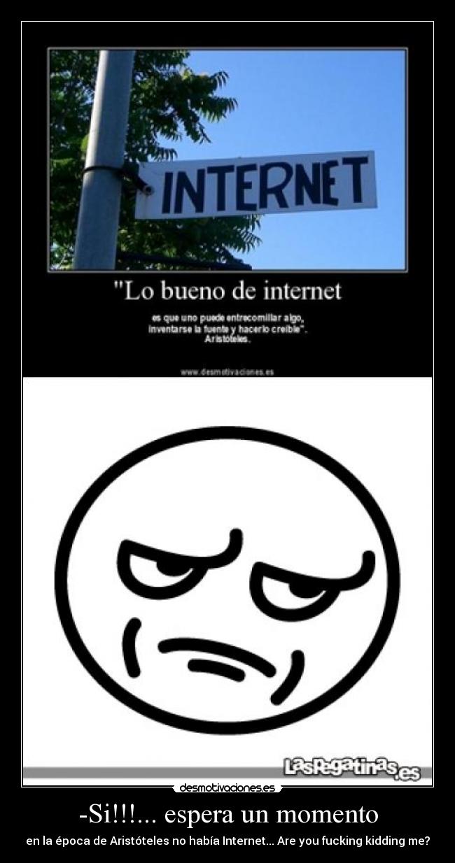 -Si!!!... espera un momento - en la época de Aristóteles no había Internet... Are you fucking kidding me?