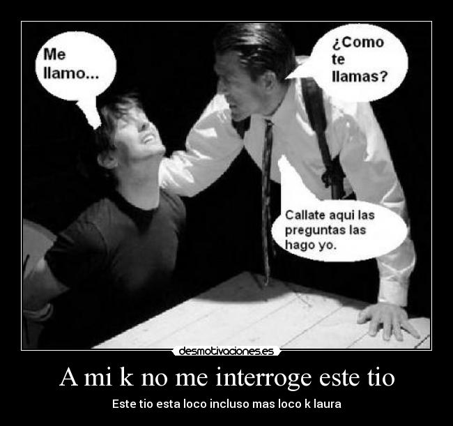 A mi k no me interroge este tio -