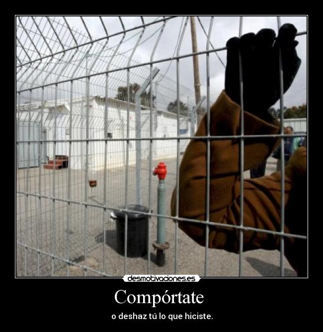 Compórtate - o deshaz tú lo que hiciste.