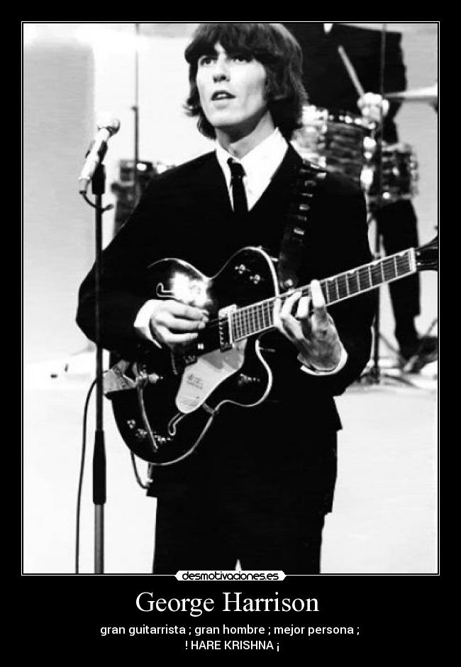 George Harrison - gran guitarrista ; gran hombre ; mejor persona ;
! HARE KRISHNA ¡