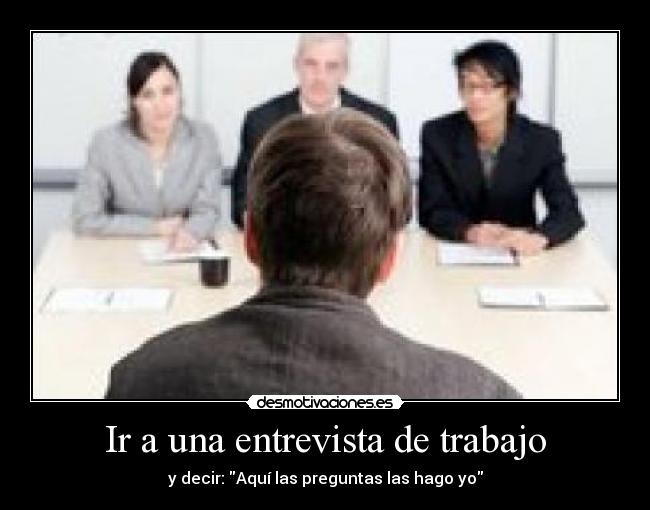 Ir a una entrevista de trabajo - y decir: Aquí las preguntas las hago yo