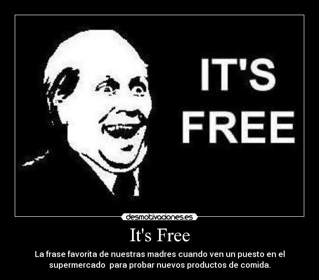 Its Free - La frase favorita de nuestras madres cuando ven un puesto en el
supermercado para probar nuevos productos de comida.