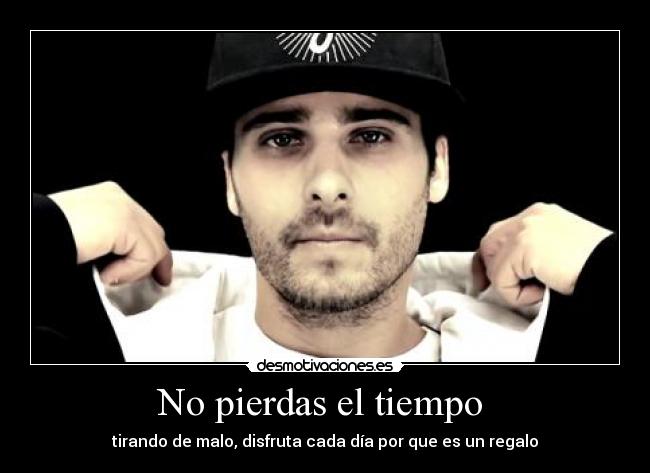 No pierdas el tiempo - tirando de malo, disfruta cada día por que es un regalo