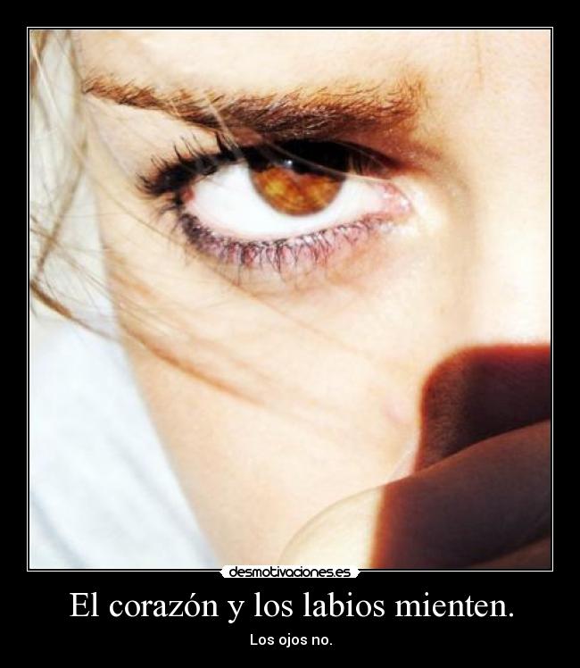 El corazón y los labios mienten. - Los ojos no.