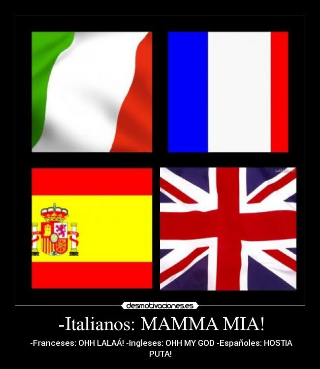 -Italianos: MAMMA MIA! -  -Franceses: OHH LALAÁ! -Ingleses: OHH MY GOD -Españoles: HOSTIA PUTA!
