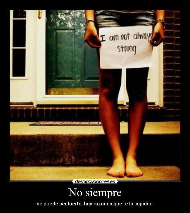 No siempre - se puede ser fuerte, hay razones que te lo impiden.