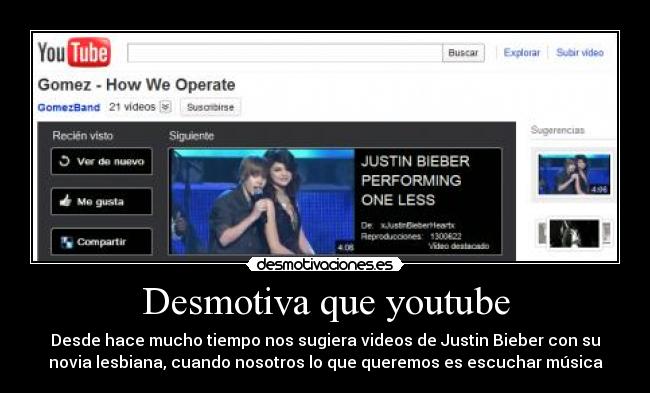 Desmotiva que youtube - Desde hace mucho tiempo nos sugiera videos de Justin Bieber con su
novia lesbiana, cuando nosotros lo que queremos es escuchar música