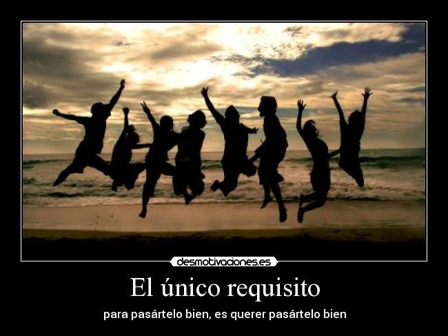 El único requisito - para pasártelo bien, es querer pasártelo bien