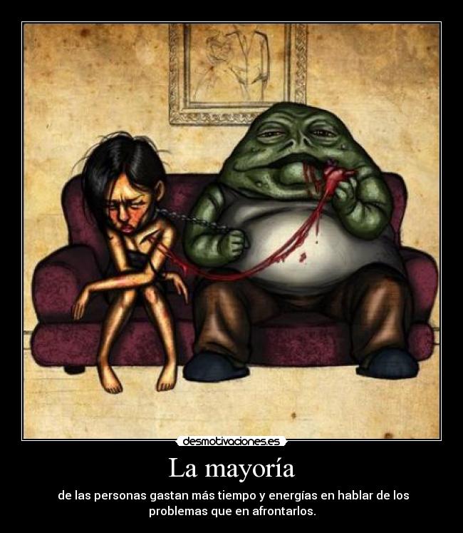 La mayoría -  de las personas gastan más tiempo y energías en hablar de los
problemas que en afrontarlos.