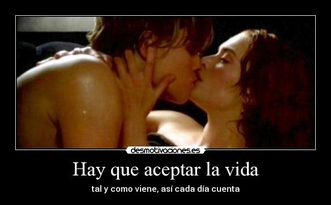 Hay que aceptar la vida - tal y como viene, así cada día cuenta