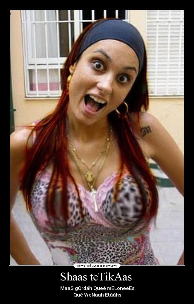 Shaas teTikAas - MaaS gOrdáh Queé mELoneeEs
Qué WeNaah Etááhs