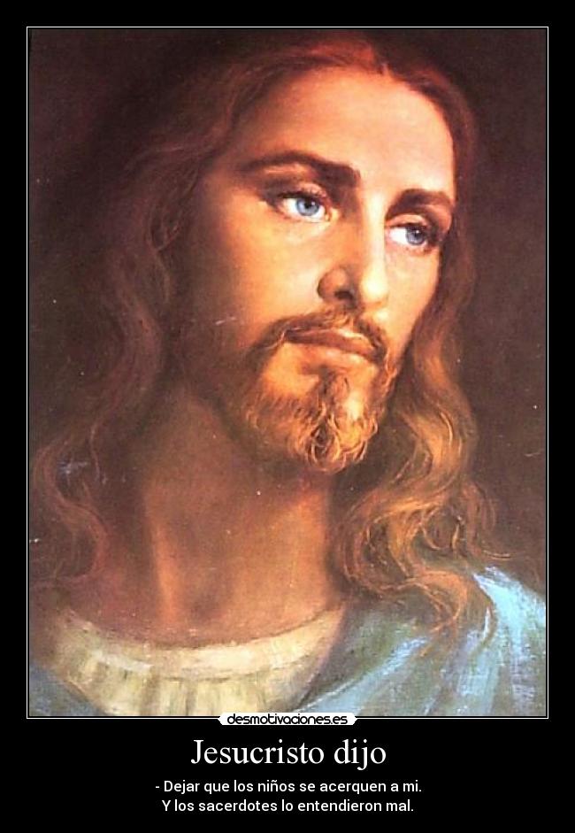 Jesucristo dijo - - Dejar que los niños se acerquen a mi.
Y los sacerdotes lo entendieron mal.