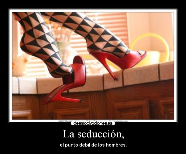 La seducción, - el punto debil de los hombres.