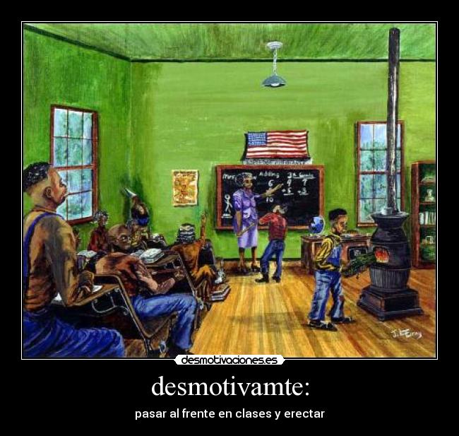 desmotivamte: - pasar al frente en clases y erectar