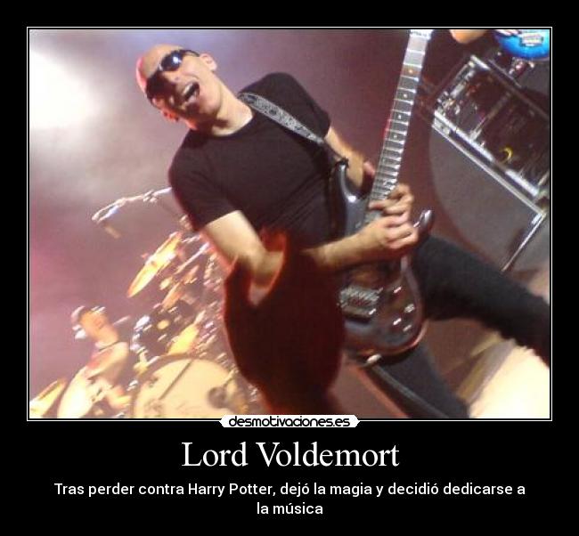 Lord Voldemort - Tras perder contra Harry Potter, dejó la magia y decidió dedicarse a la música