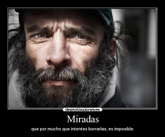 Miradas - que por mucho que intentes borrarlas, es imposible.