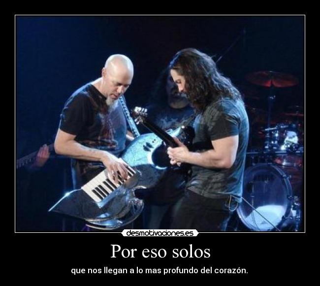 Por eso solos - que nos llegan a lo mas profundo del corazón. 