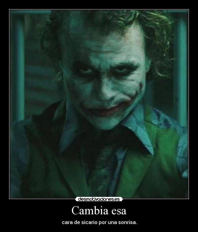 Cambia esa - cara de sicario por una sonrisa.