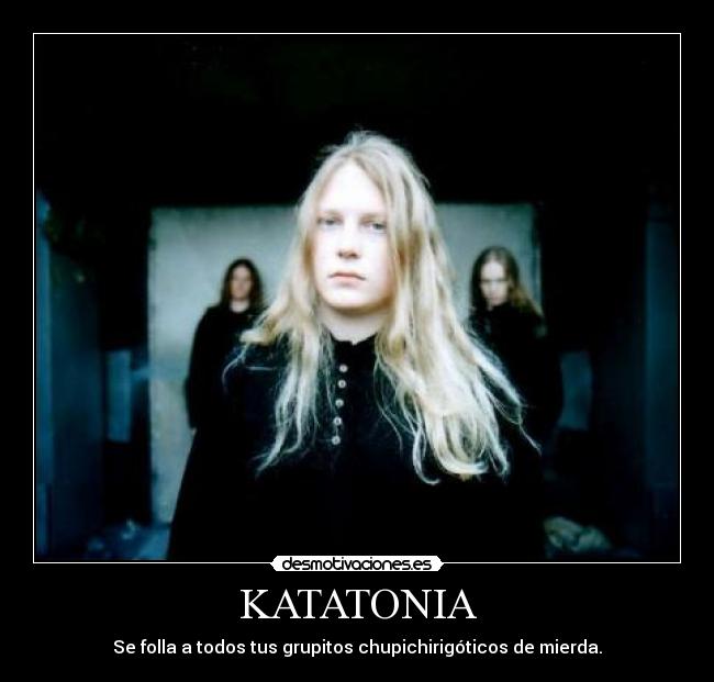 KATATONIA - Se folla a todos tus grupitos chupichirigóticos de mierda.