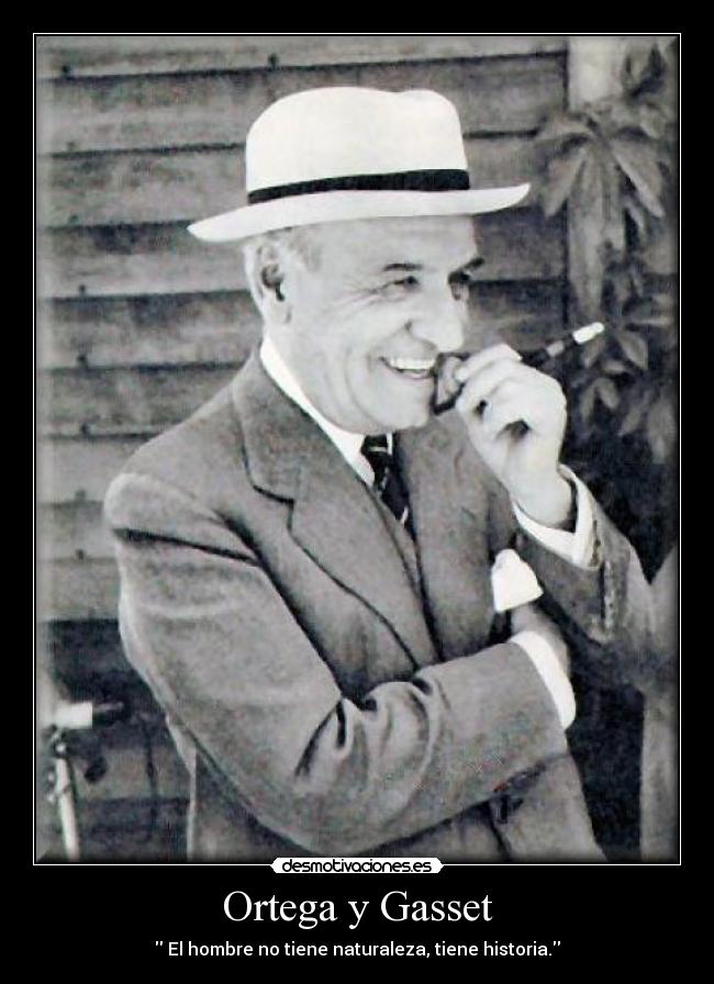 Ortega y Gasset - El hombre no tiene naturaleza, tiene historia.