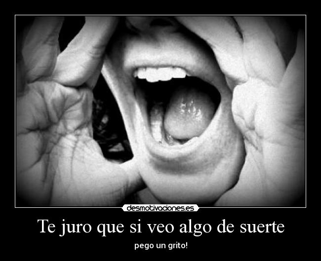 Te juro que si veo algo de suerte - pego un grito!