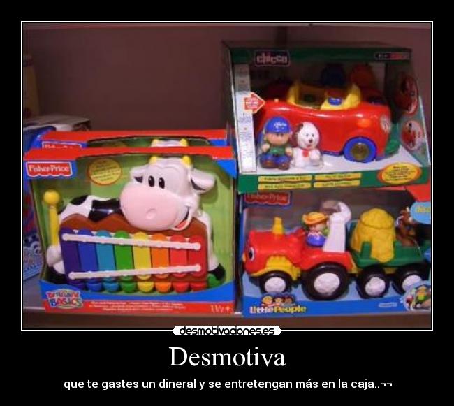 Desmotiva - que te gastes un dineral y se entretengan más en la caja..¬¬