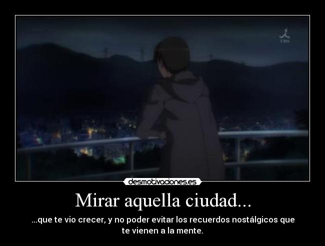 Mirar aquella ciudad... - ...que te vio crecer, y no poder evitar los recuerdos nostálgicos que
te vienen a la mente.
