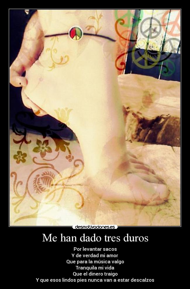 Me han dado tres duros - Por levantar sacos
Y de verdad mi amor
Que para la música valgo
Tranquila mi vida
Que el dinero traigo
Y que esos lindos pies nunca van a estar descalzos