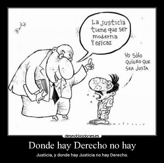 Donde hay Derecho no hay - Justicia, y donde hay Justicia no hay Derecho.