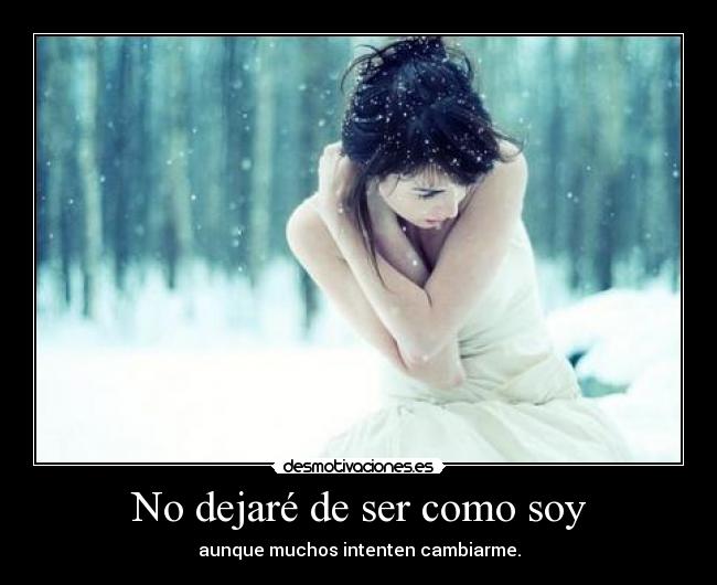 No dejaré de ser como soy - aunque muchos intenten cambiarme.