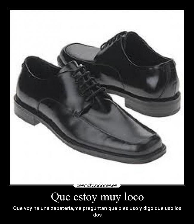 Que estoy muy loco - Que voy ha una zapateria,me preguntan que pies uso y digo que uso los dos