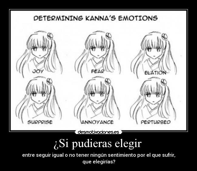 ¿Si pudieras elegir  - entre seguir igual o no tener ningún sentimiento por el que sufrir, que elegirías?