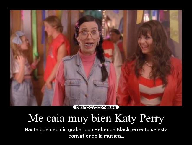 Me caia muy bien Katy Perry - Hasta que decidio grabar con Rebecca Black, en esto se esta convirtiendo la musica...