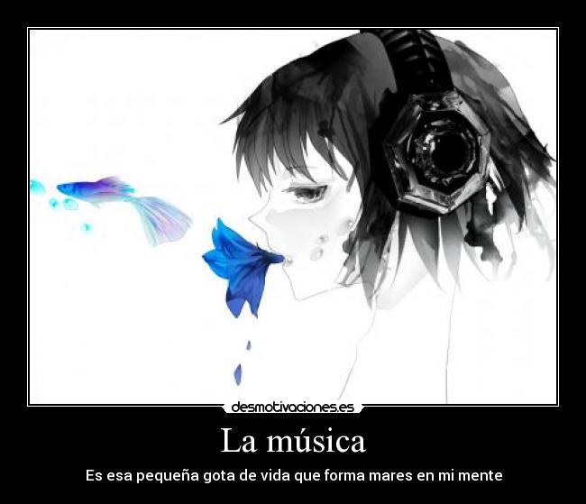 La música - Es esa pequeña gota de vida que forma mares en mi mente