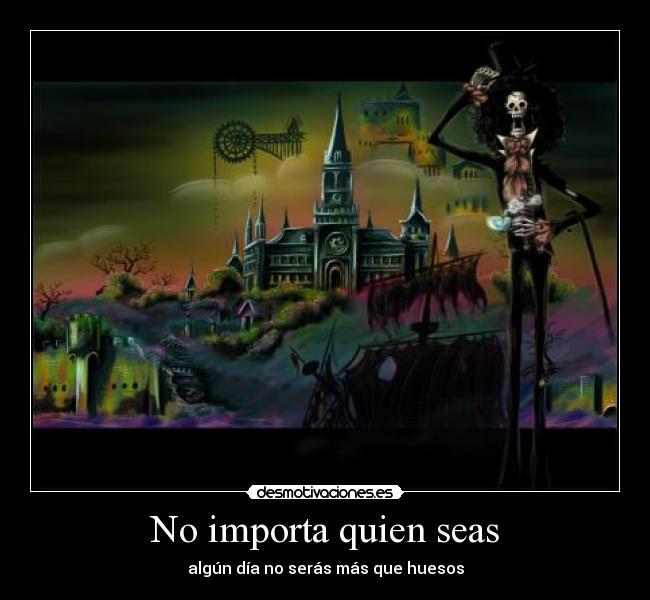 No importa quien seas - algún día no serás más que huesos