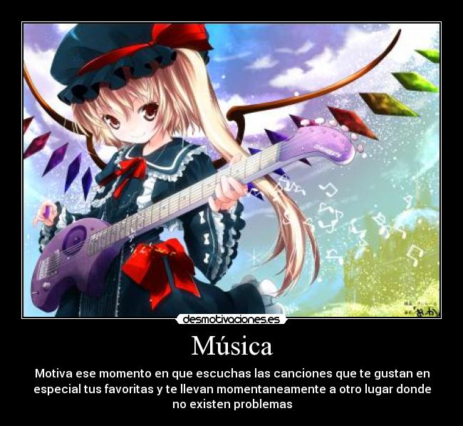 Música - Motiva ese momento en que escuchas las canciones que te gustan en
especial tus favoritas y te llevan momentaneamente a otro lugar donde
no existen problemas